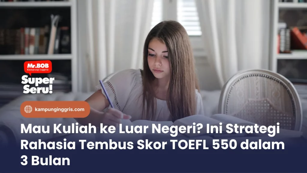 Mau Kuliah ke Luar Negeri? Ini Strategi Rahasia Tembus Skor TOEFL 550 dalam 3 Bulan