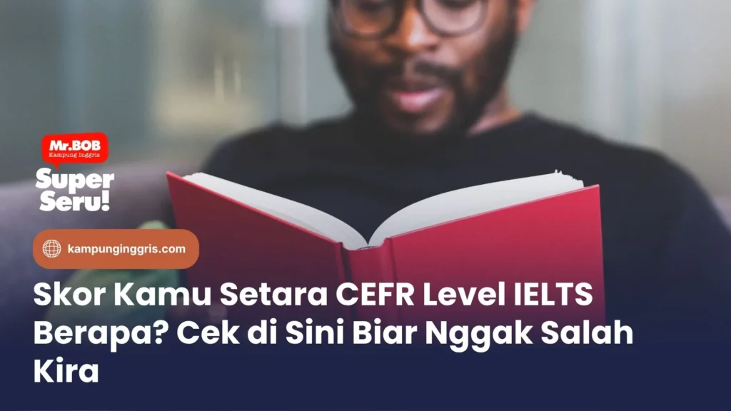 Skor Kamu Setara CEFR Level IELTS Berapa? Cek di Sini Biar Nggak Salah Kira