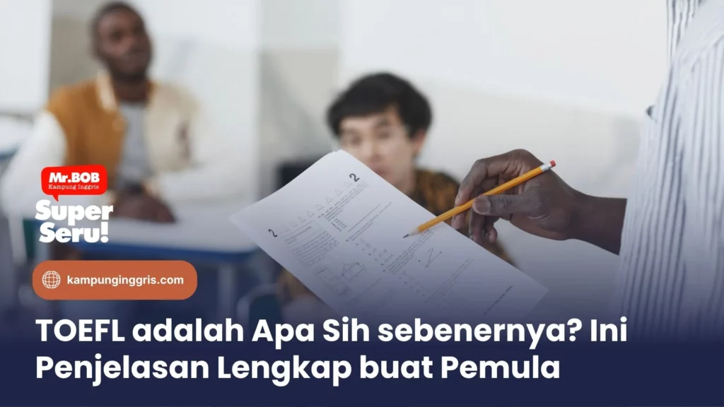 TOEFL adalah Apa Sih sebenernya? Ini Penjelasan Lengkap buat Pemula